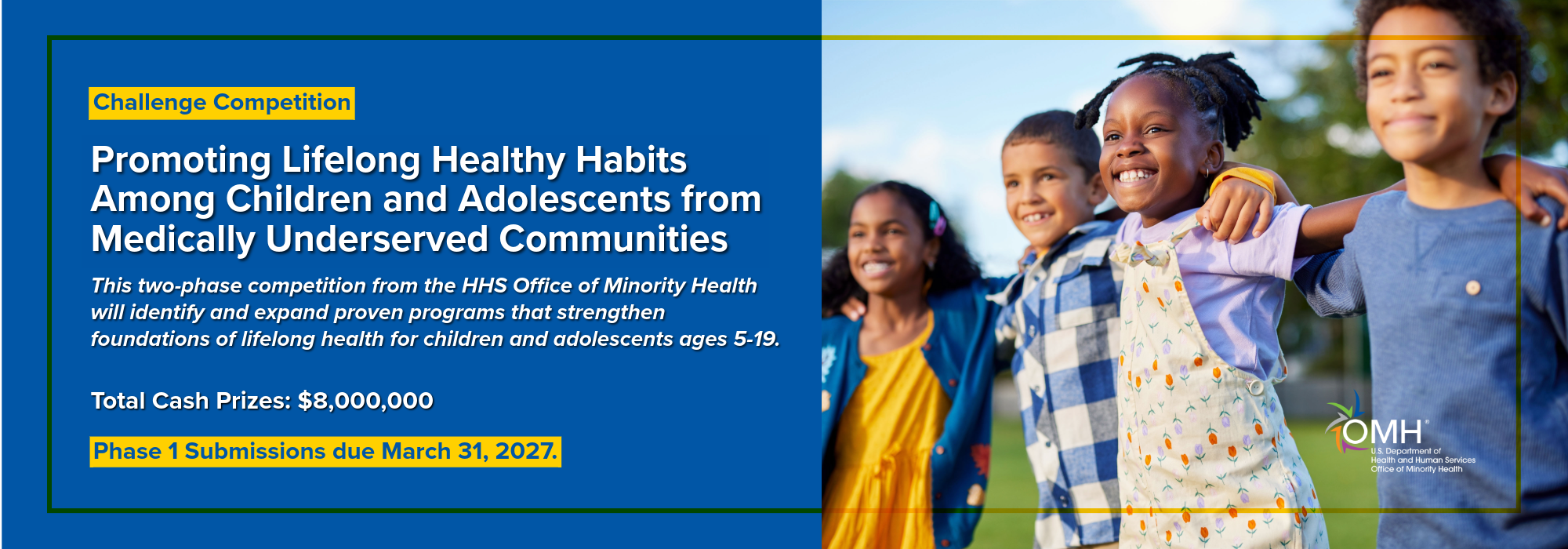 This two-phase competition will identify and expand proven programs that strengthen foundations of lifelong health for children and adolescents ages 5-19. Total cash prizes: $8,000,000. Phase 1 submissions due March 31, 2027.
