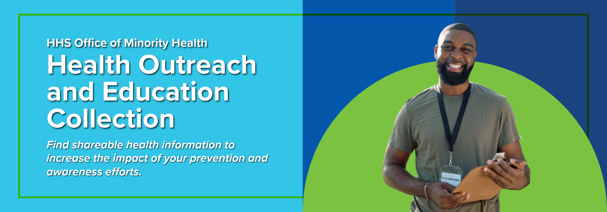 HHS Office of Minority Health; Health Outreach and Education Collection; Find shareable health information to increase the impact of your prevention and awareness efforts.