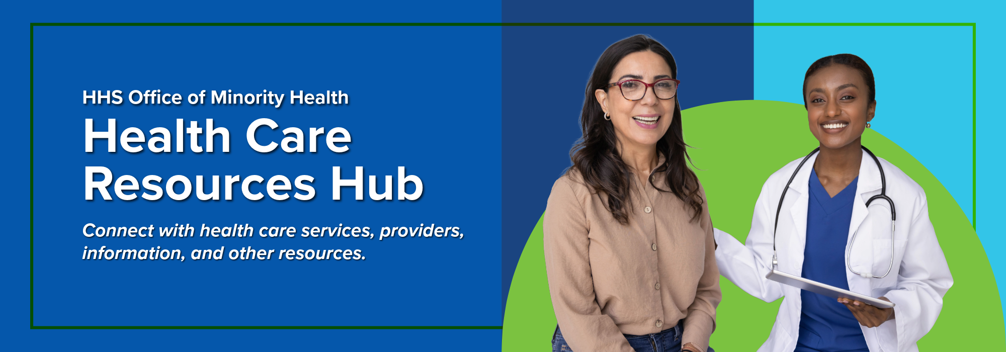 HHS Office of Minority Health; Health care resources hub; Connect with health care services, providers, information, and other resources.